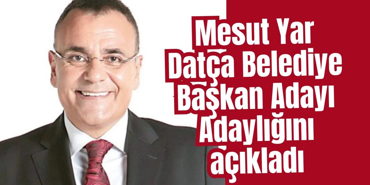 Mesut Yar, Datça Belediye Başkan Adayı Adaylığını açıkladı