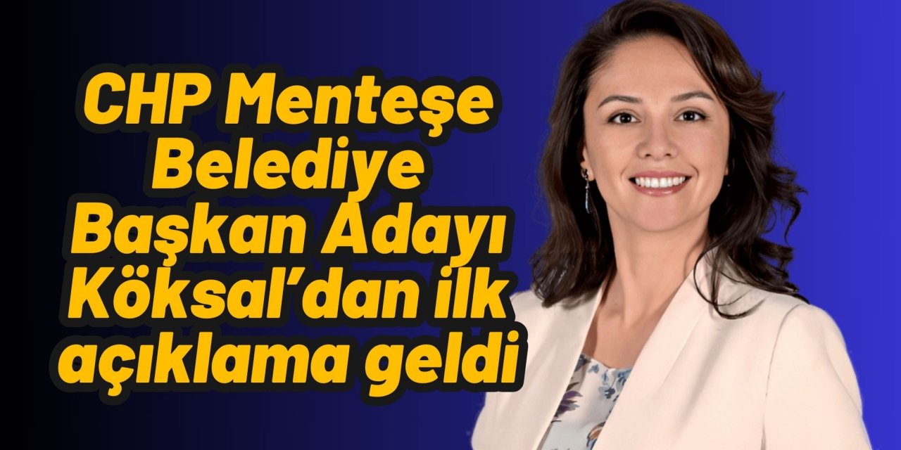 CHP Menteşe Belediye Başkan Adayı Köksal’dan ilk açıklama geldi