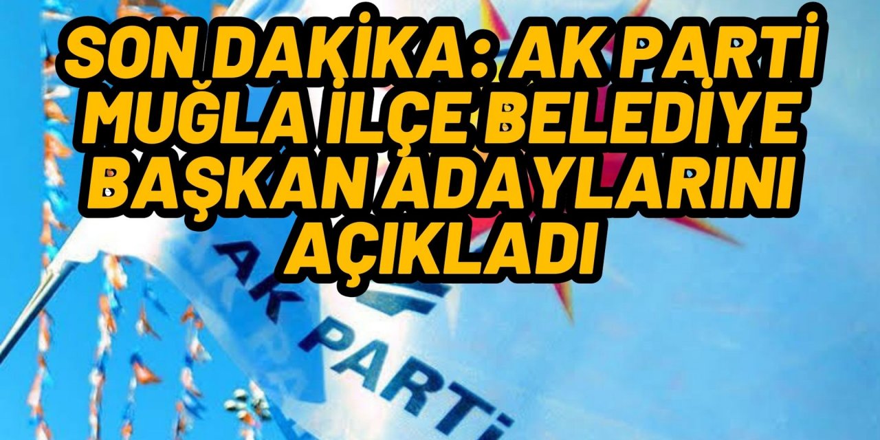 SON DAKİKA: AK PARTİ MUĞLA İLÇE BELEDİYE BAŞKAN ADAYLARINI AÇIKLADI