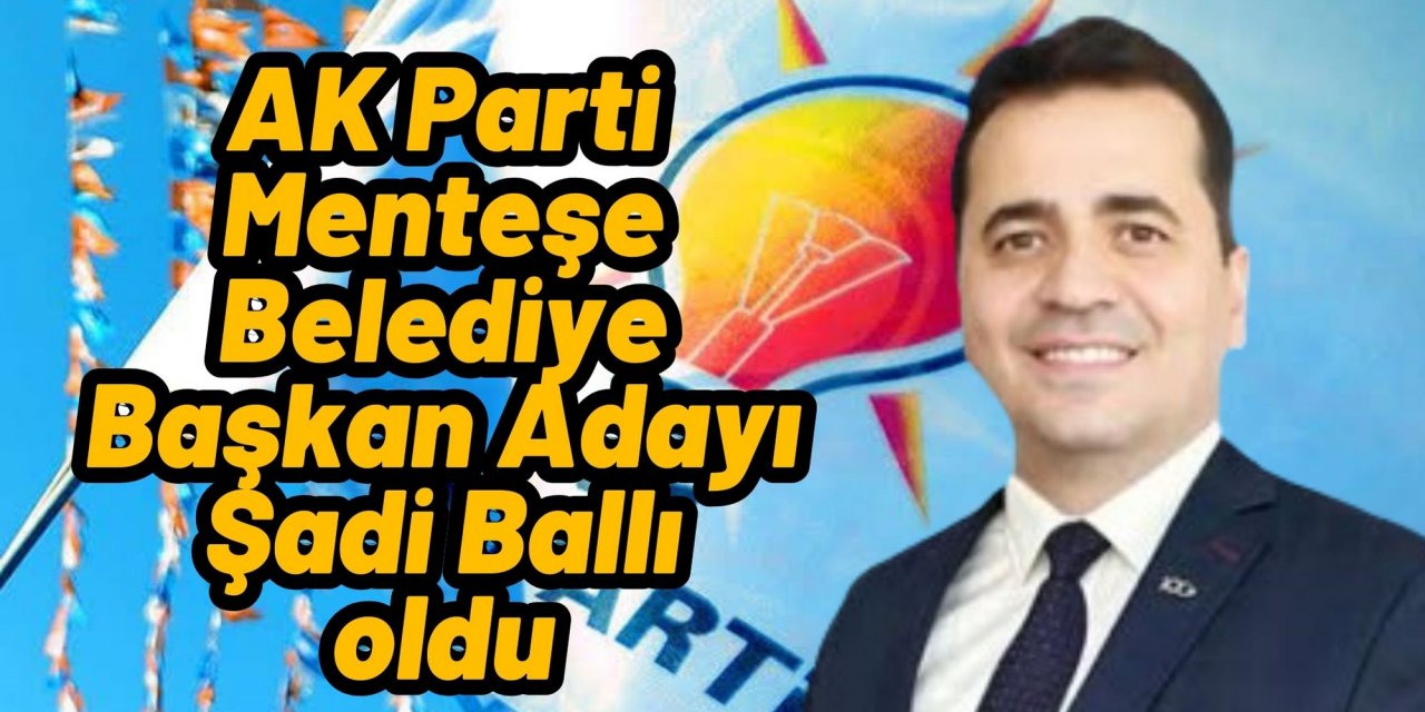 AK Parti Menteşe Belediye Başkan Adayı Şadi Ballı oldu