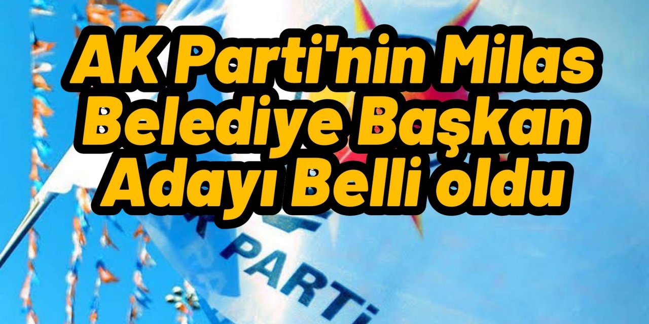 AK Parti'nin Milas Belediye Başkan Adayı Belli oldu