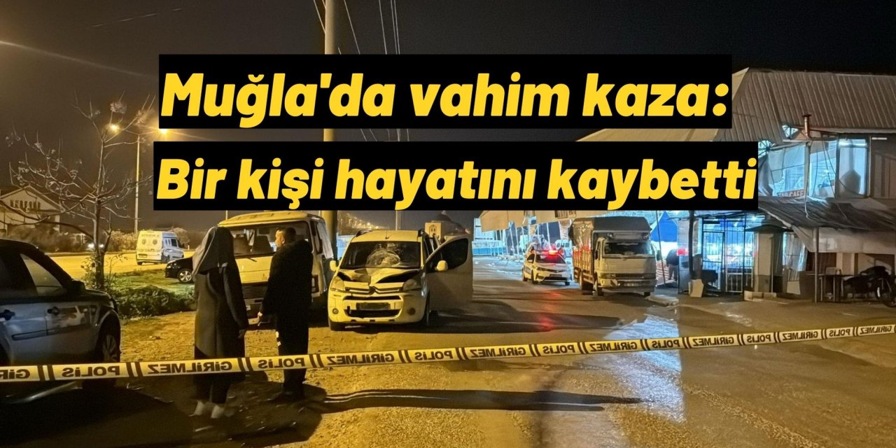 Muğla'da vahim kaza: Bir kişi hayatını kaybetti