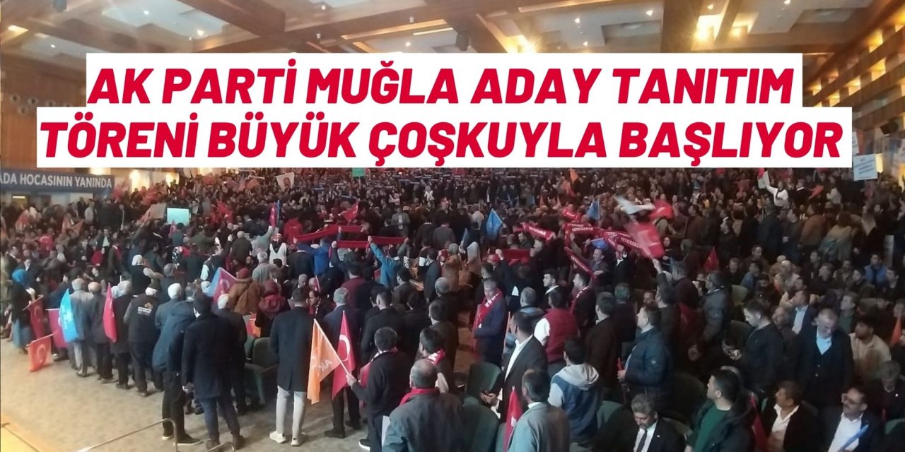 Ak Parti Muğla Aday Tanıtım Töreni büyük çoşkuyla başlıyor