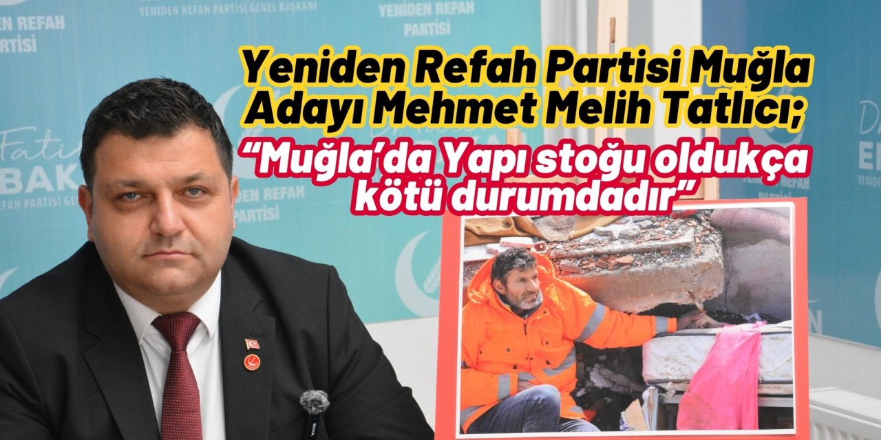 Yeniden Refah Partisi Muğla Adayı Mehmet Melih Tatlıcı; “Muğla’da Yapı stoğu oldukça kötü durumdadır”