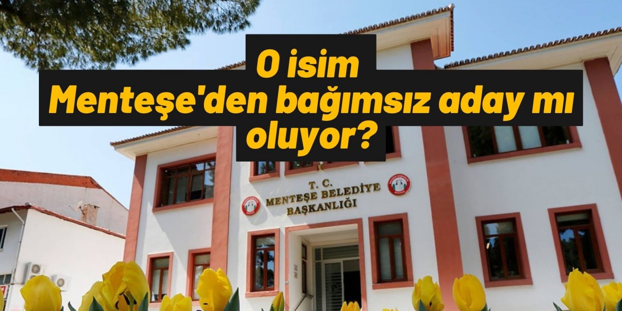 O isim Menteşe'den bağımsız aday mı oluyor?