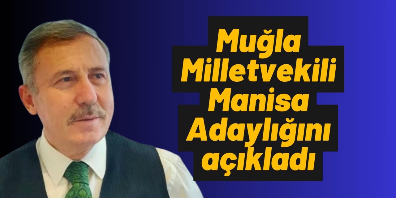 Muğla Milletvekili Manisa Adaylığını açıkladı