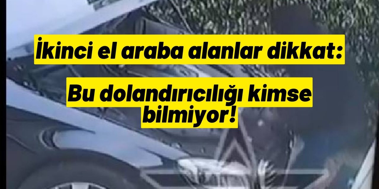 İkinci el araba alanlar dikkat: Bu dolandırıcılığı kimse bilmiyor!