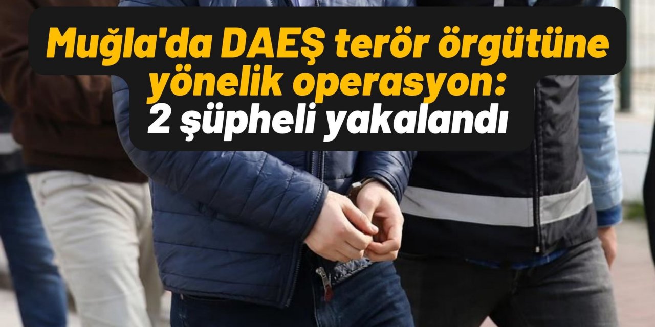 Muğla'da DAEŞ terör örgütüne yönelik operasyon: 2 şüpheli yakalandı
