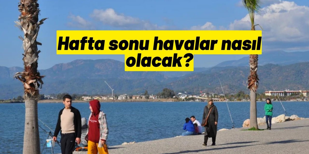 Hafta sonu havalar nasıl olacak?