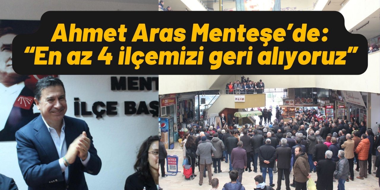 Ahmet Aras Menteşe’de: “En az 4 ilçemizi geri alıyoruz”