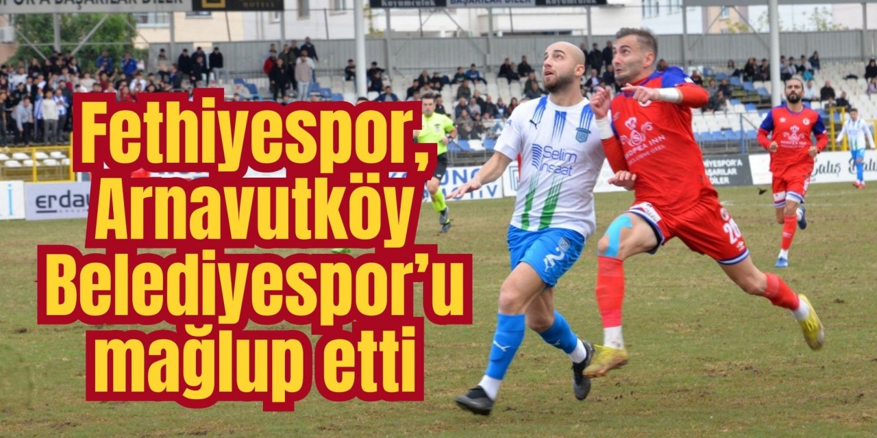 Fethiyespor, Arnavutköy Belediyespor’u mağlup etti