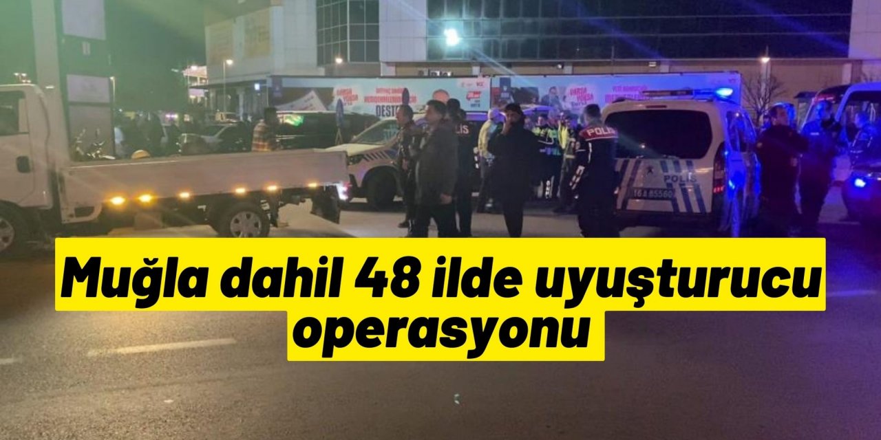 Muğla dahil 48 ilde uyuşturucu operasyonu