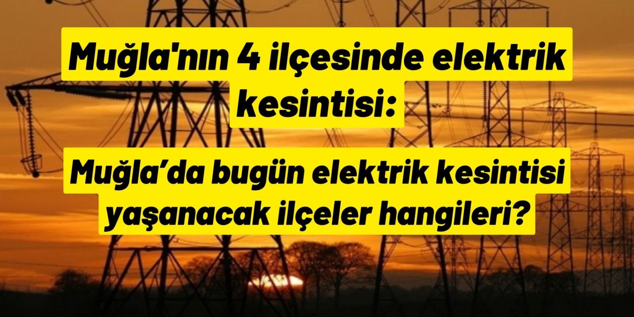 Muğla'nın 4 ilçesinde elektrik kesintisi: Muğla’da bugün elektrik kesintisi yaşanacak ilçeler hangileri?