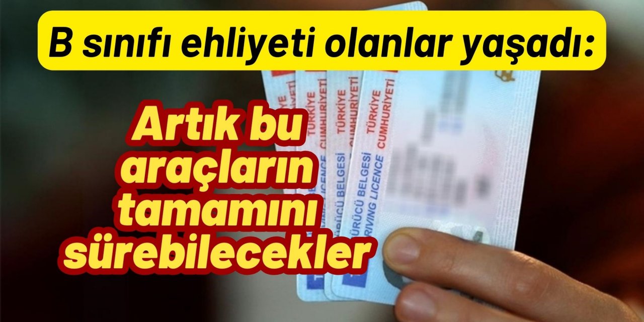 B sınıfı ehliyeti olanlar yaşadı: Artık bu araçların tamamını sürebilecekler