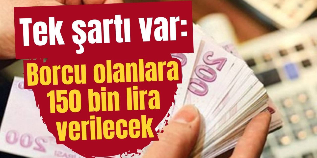 Tek şartı var: Borcu olanlara 150 bin lira verilecek