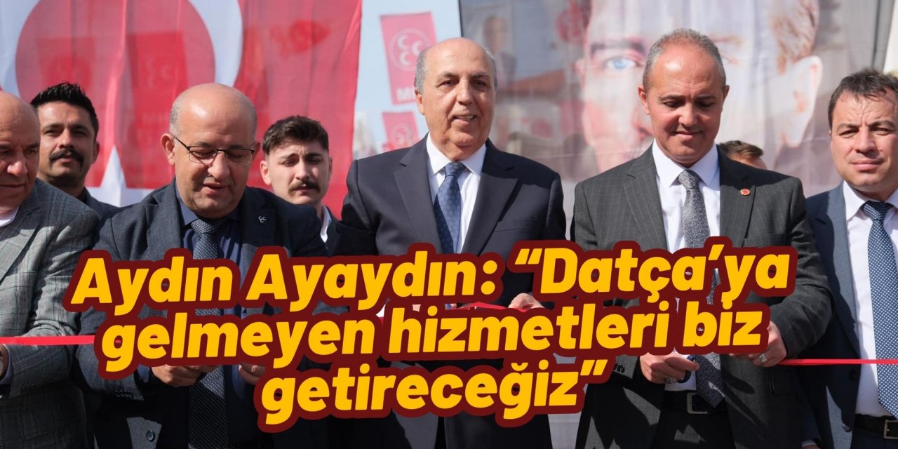 Aydın Ayaydın: “Datça’ya gelmeyen hizmetleri biz getireceğiz”