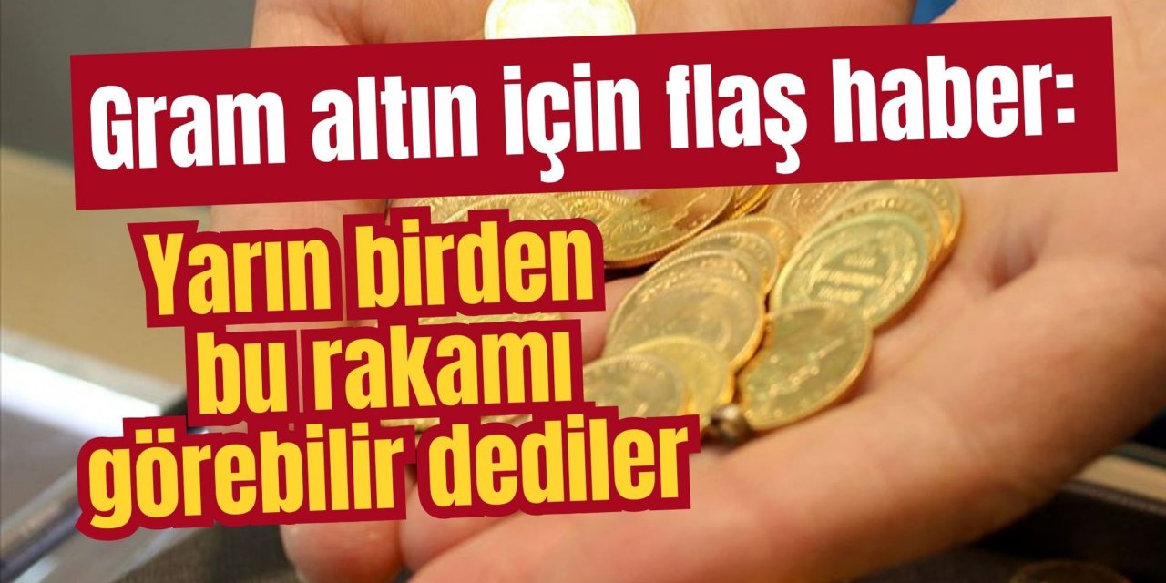 Gram altın için flaş haber: Yarın birden bu rakamı görebilir dediler