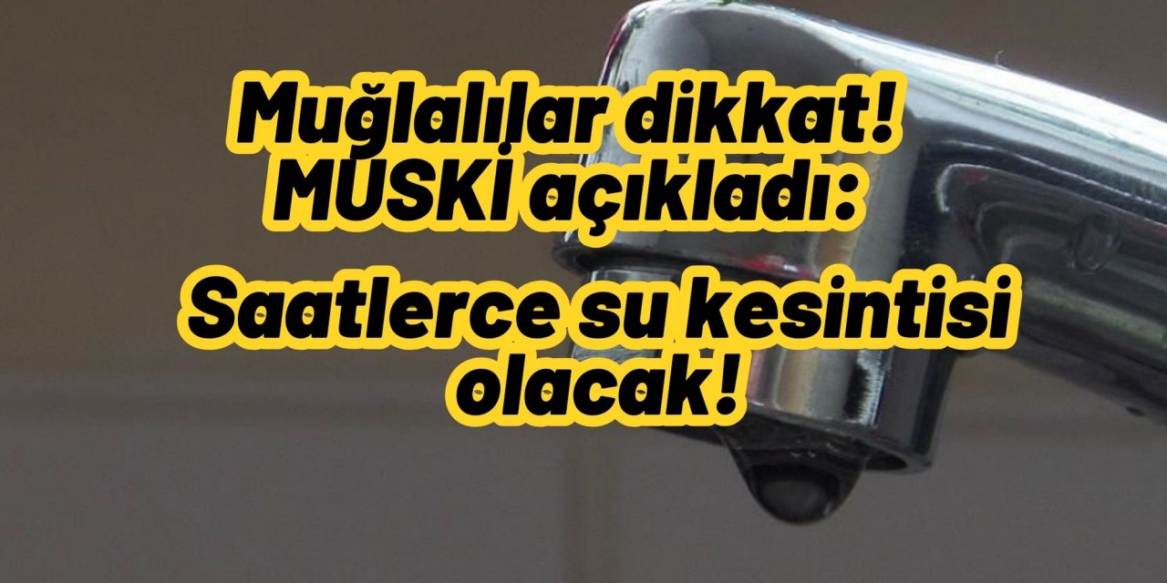 Muğlalılar dikkat! MUSKİ açıkladı: Saatlerce su kesintisi olacak!