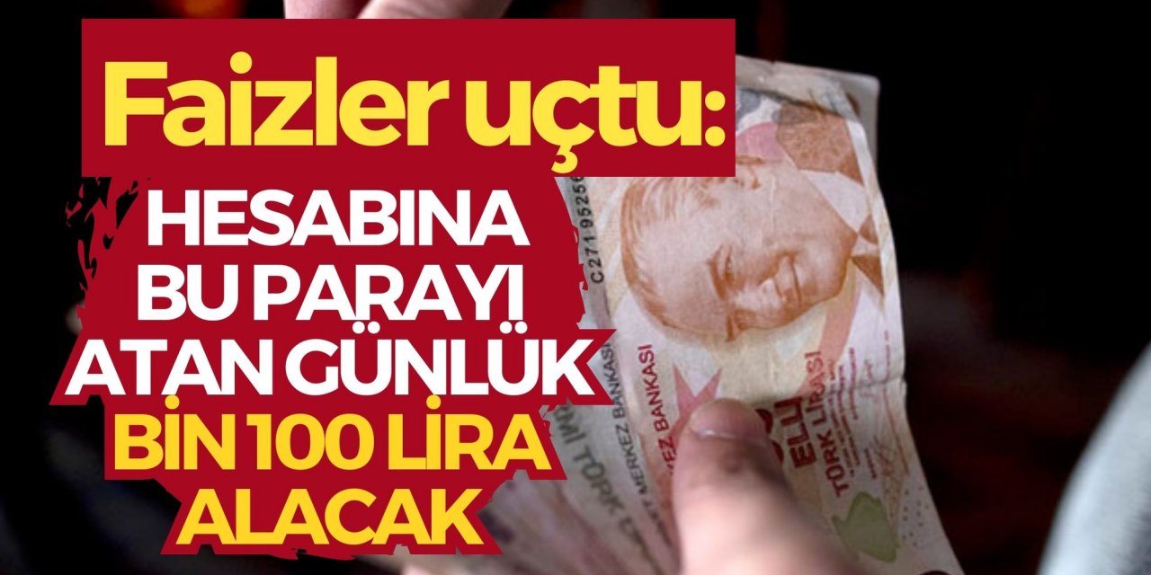 Faizler uçtu: Hesabına bu parayı atan günlük bin 100 lira alacak