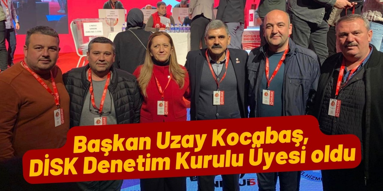 Başkan Uzay Kocabaş, DİSK Denetim Kurulu Üyesi oldu