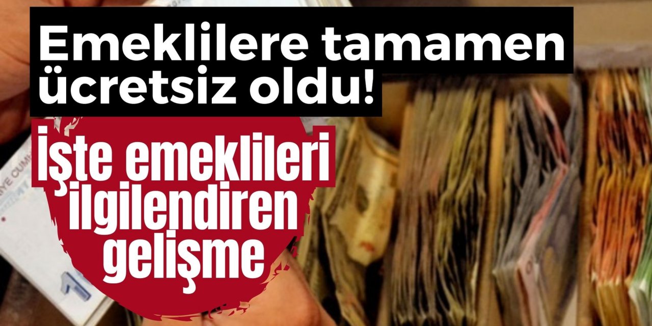 Emeklilere tamamen ücretsiz oldu! İşte emeklileri ilgilendiren gelişme