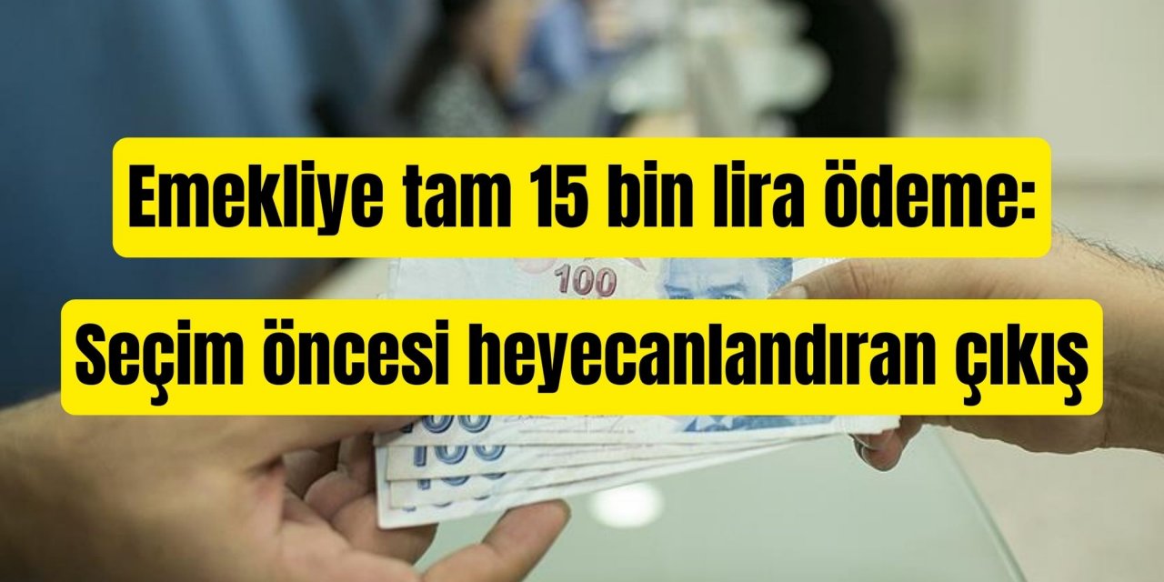 Emekliye tam 15 bin lira ödeme: Seçim öncesi heyecanlandıran çıkış