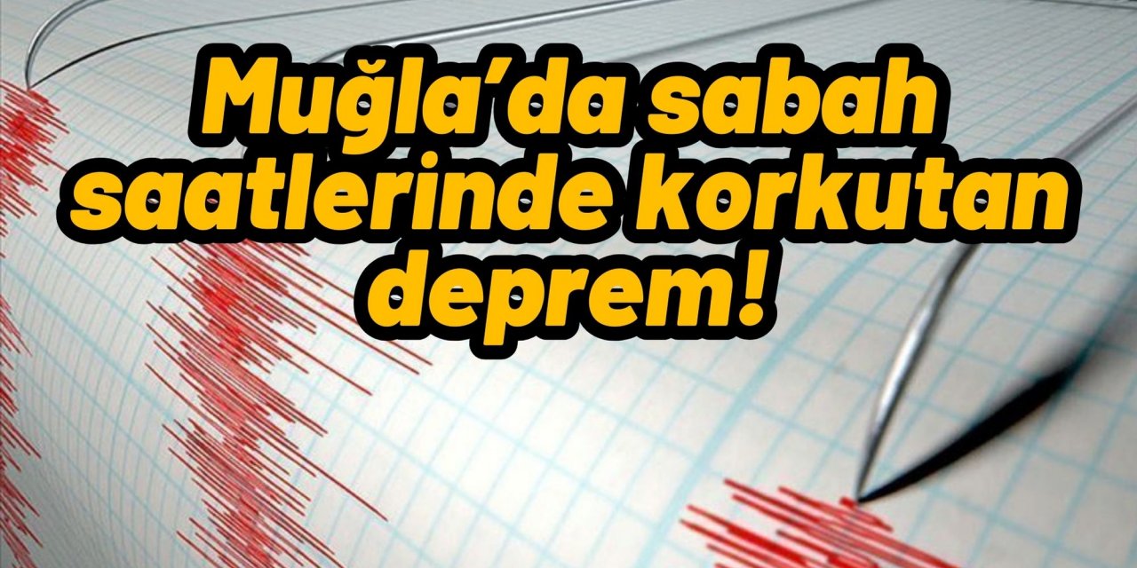 Muğla’da sabah saatlerinde korkutan deprem!