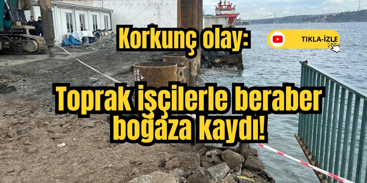 Korkunç olay: Toprak işçilerle beraber boğaza kaydı!