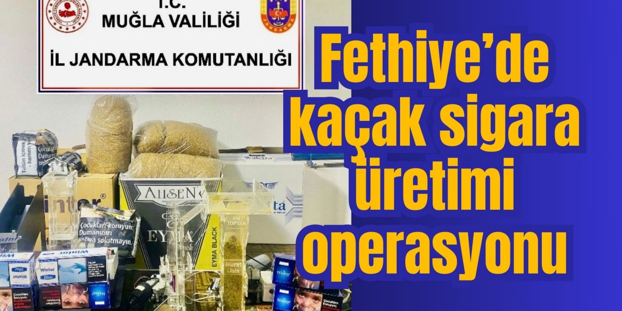 Fethiye’de kaçak sigara üretimi operasyonu