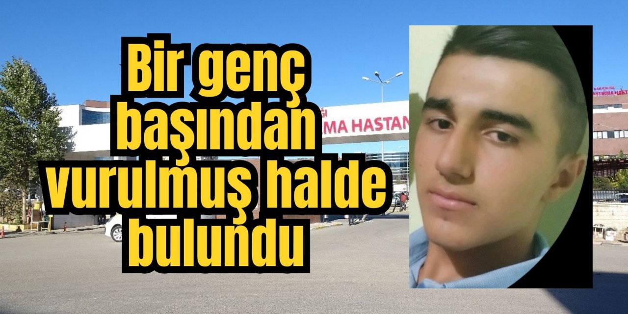 Bir genç başından vurulmuş halde bulundu