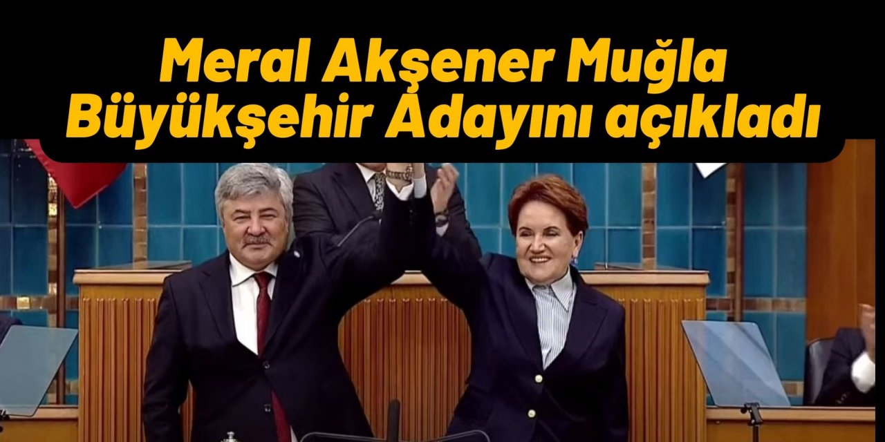 Meral Akşener Muğla Büyükşehir Adayını açıkladı