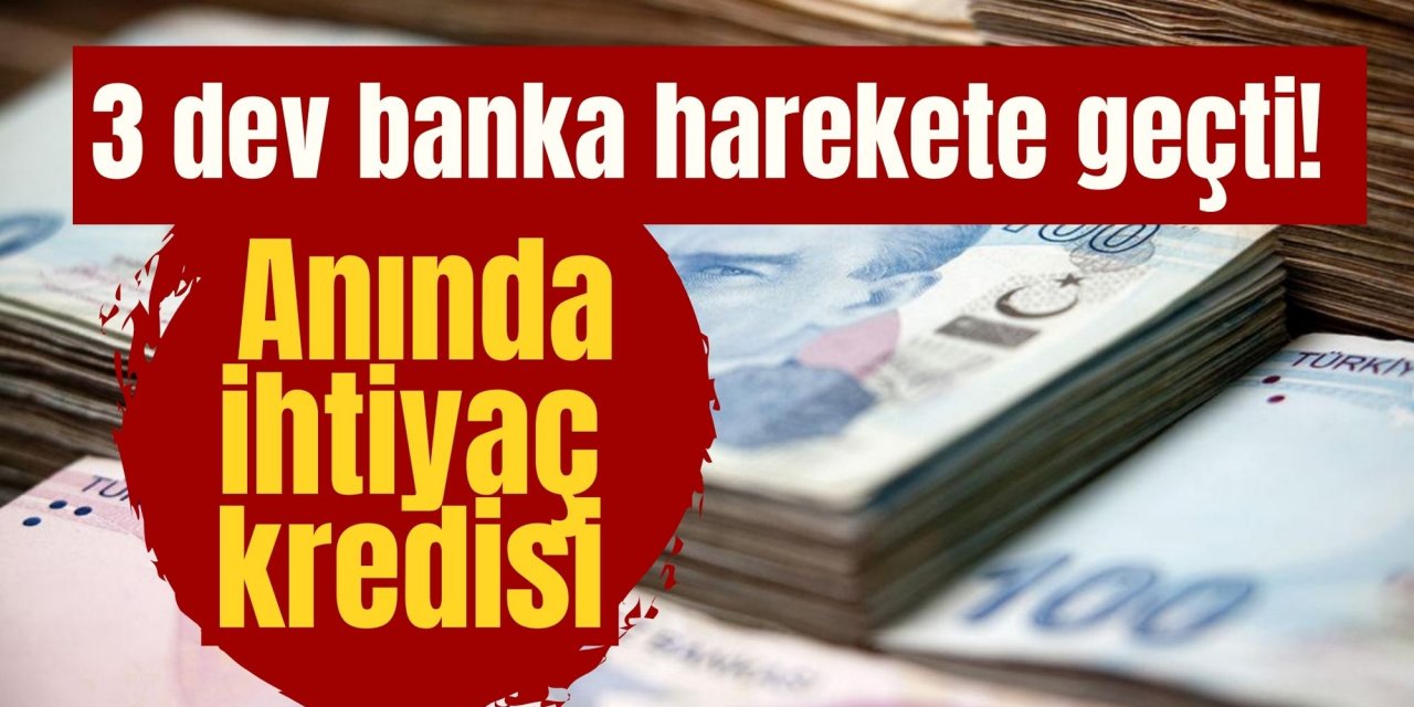 3 dev banka harekete geçti! Anında ihtiyaç kredisi