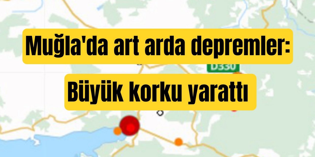 Muğla'da art arda depremler: Büyük korku yarattı