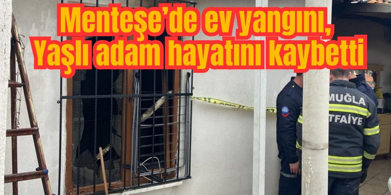 Son Dakika: Menteşe’de ev yangını, Yaşlı adam hayatını kaybetti