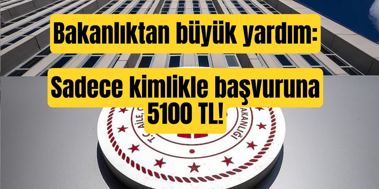 Bakanlıktan büyük yardım: Sadece kimlikle başvuruna 5100 TL!