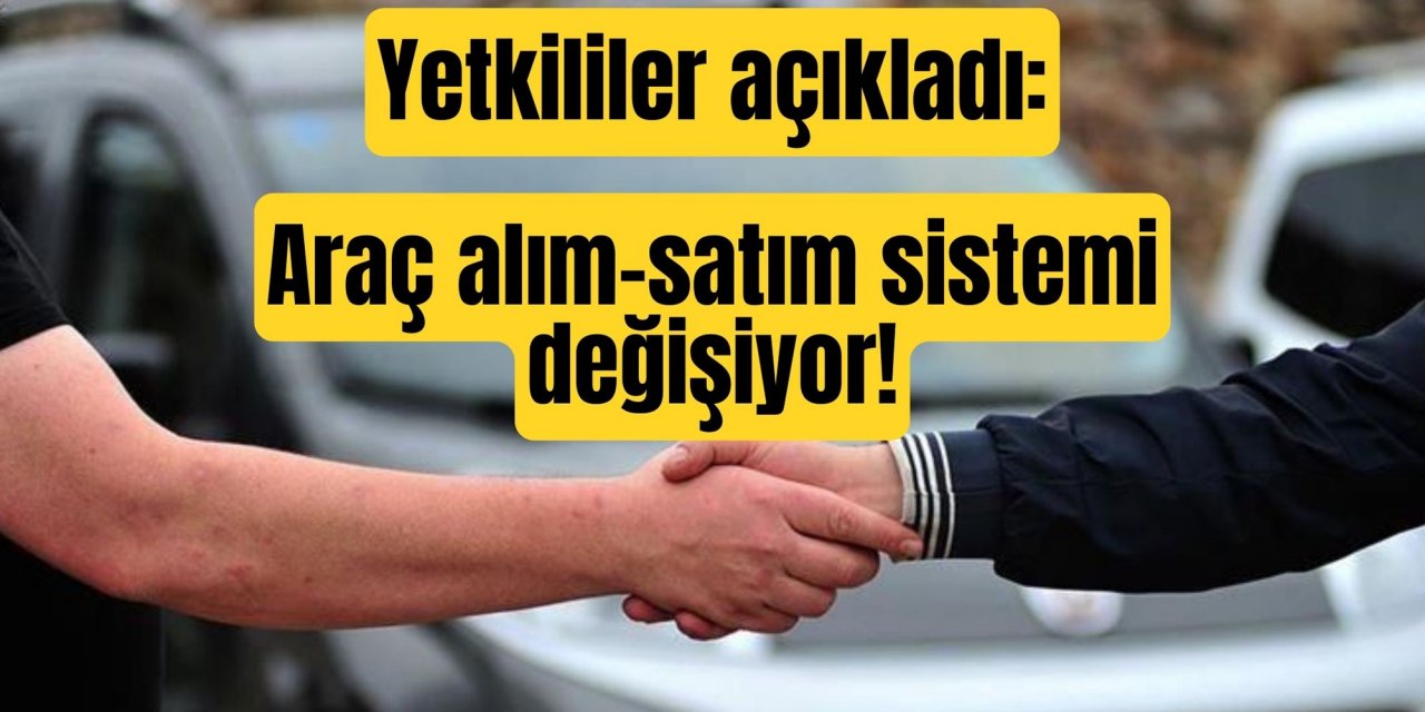 Yetkililer açıkladı: Araç alım-satım sistemi değişiyor!