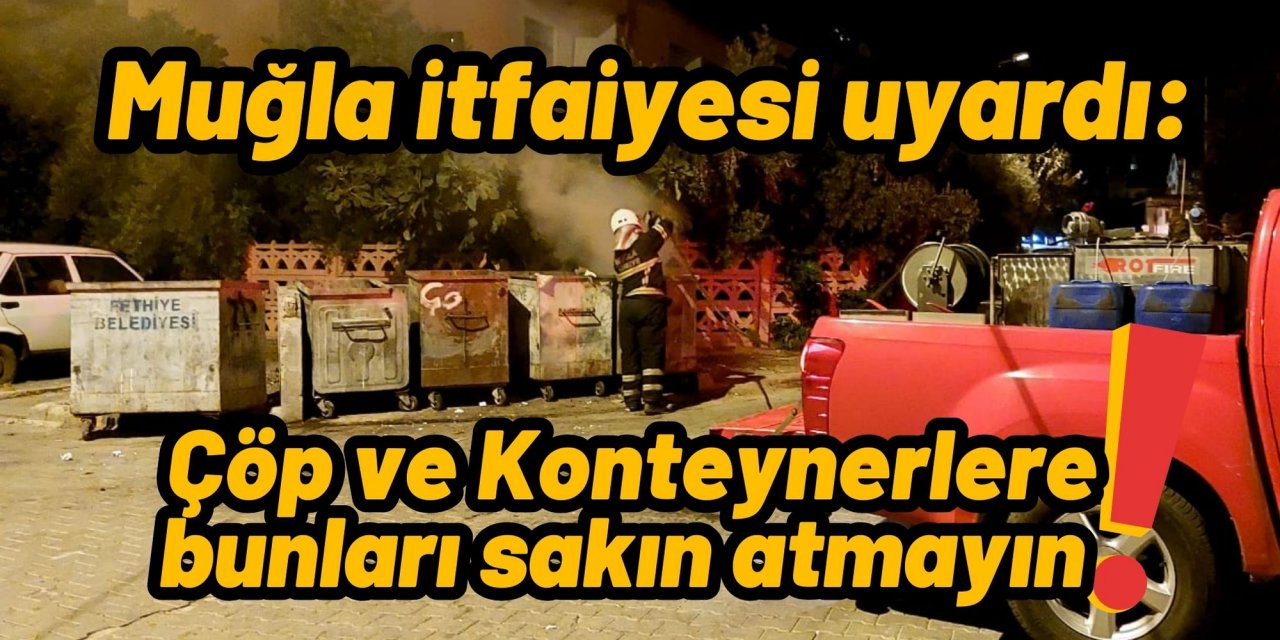 Muğla itfaiyesi uyardı: Çöp ve Konteynerlere bunları sakın atmayın