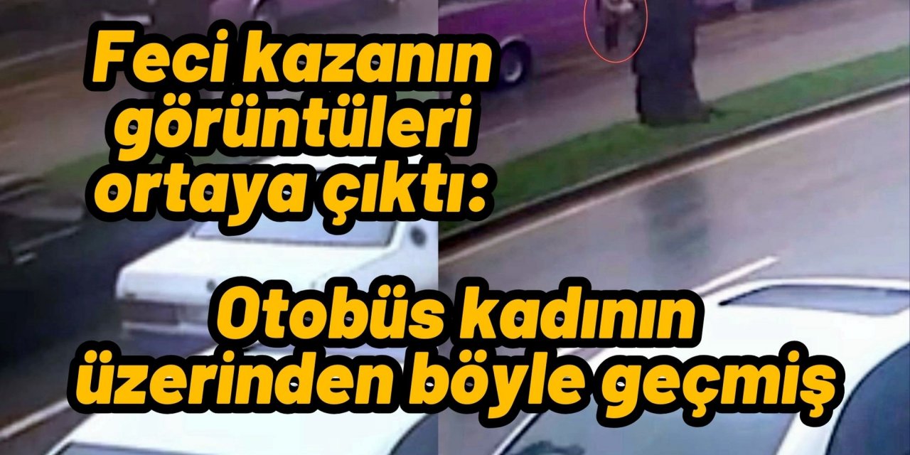 Feci kazanın görüntüleri ortaya çıktı: Otobüs kadının üzerinden böyle geçmiş