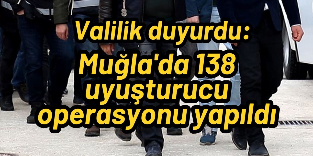 Valilik duyurdu: Muğla'da 138 uyuşturucu operasyonu yapıldı