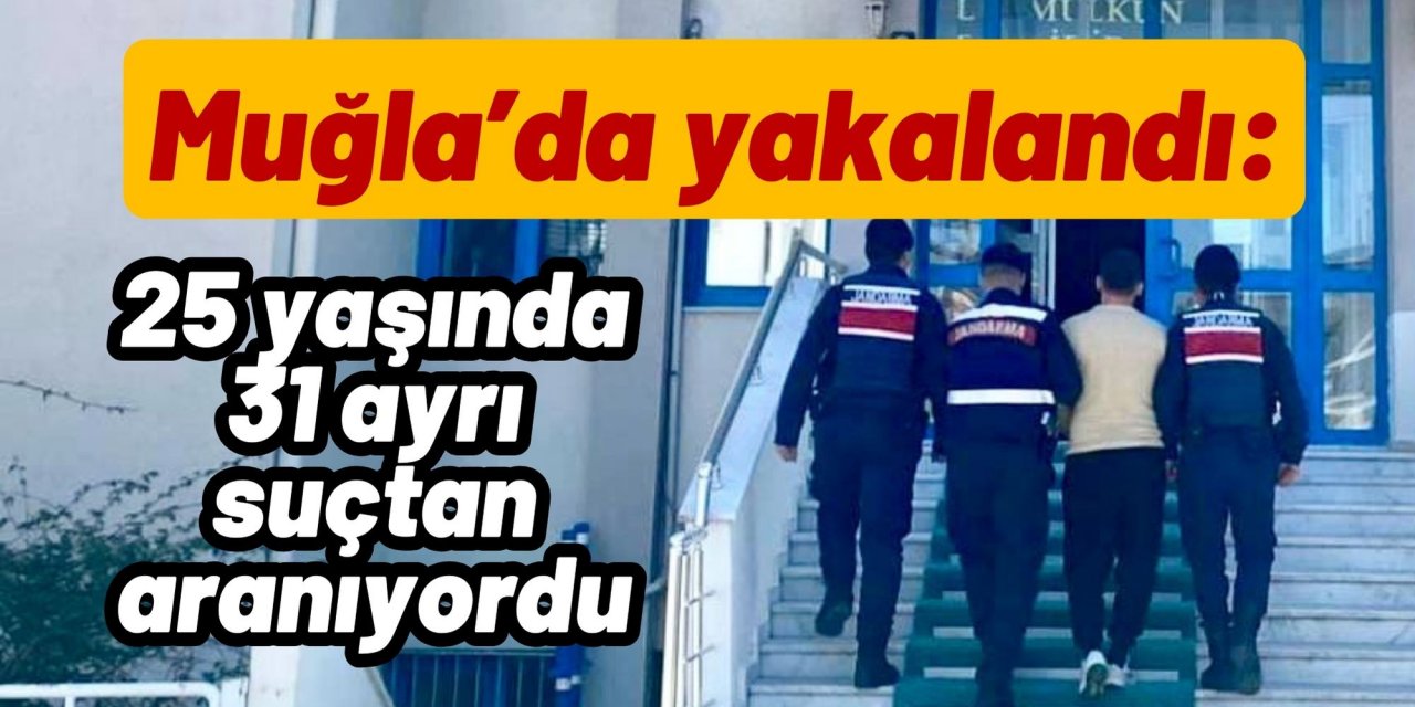 Muğla’da yakalandı: 25 yaşında 31 ayrı suçtan aranıyordu