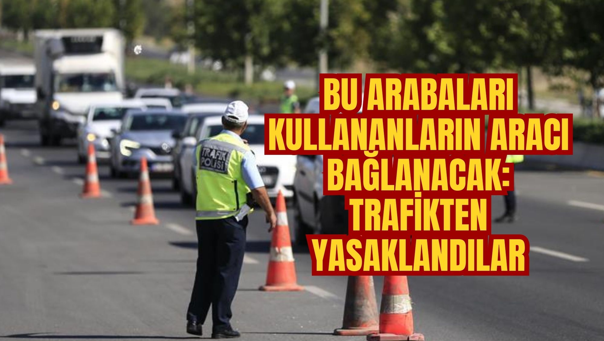 BU ARABALARI KULLANANLARIN ARACI BAĞLANACAK: TRAFİKTEN YASAKLANDILAR