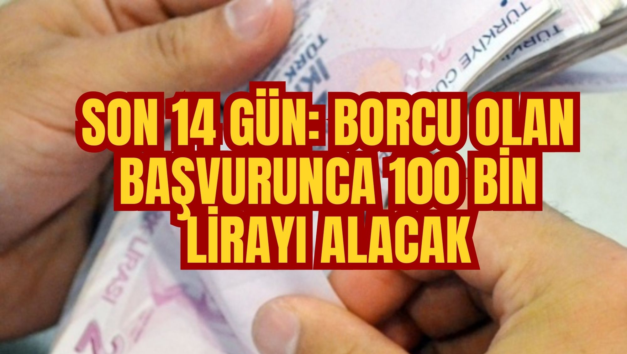 SON 14 GÜN: BORCU OLAN BAŞVURUNCA 100 BİN LİRAYI ALACAK