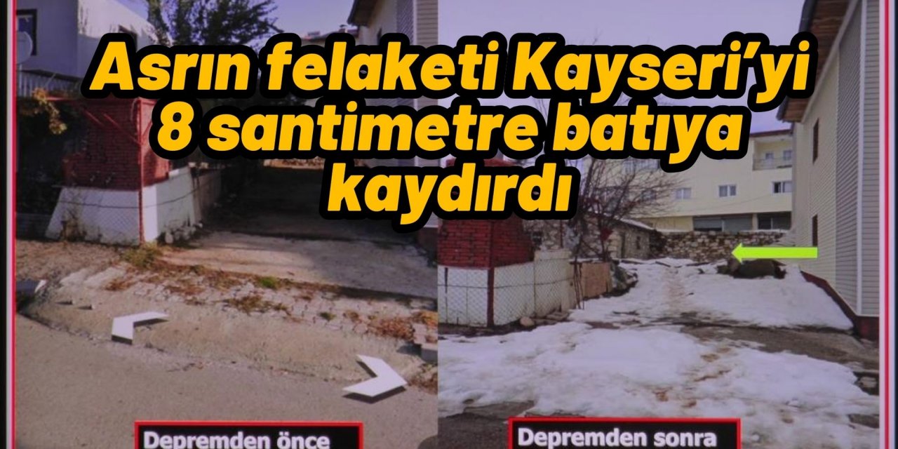 Asrın felaketi Kayseri’yi 8 santimetre batıya kaydırdı