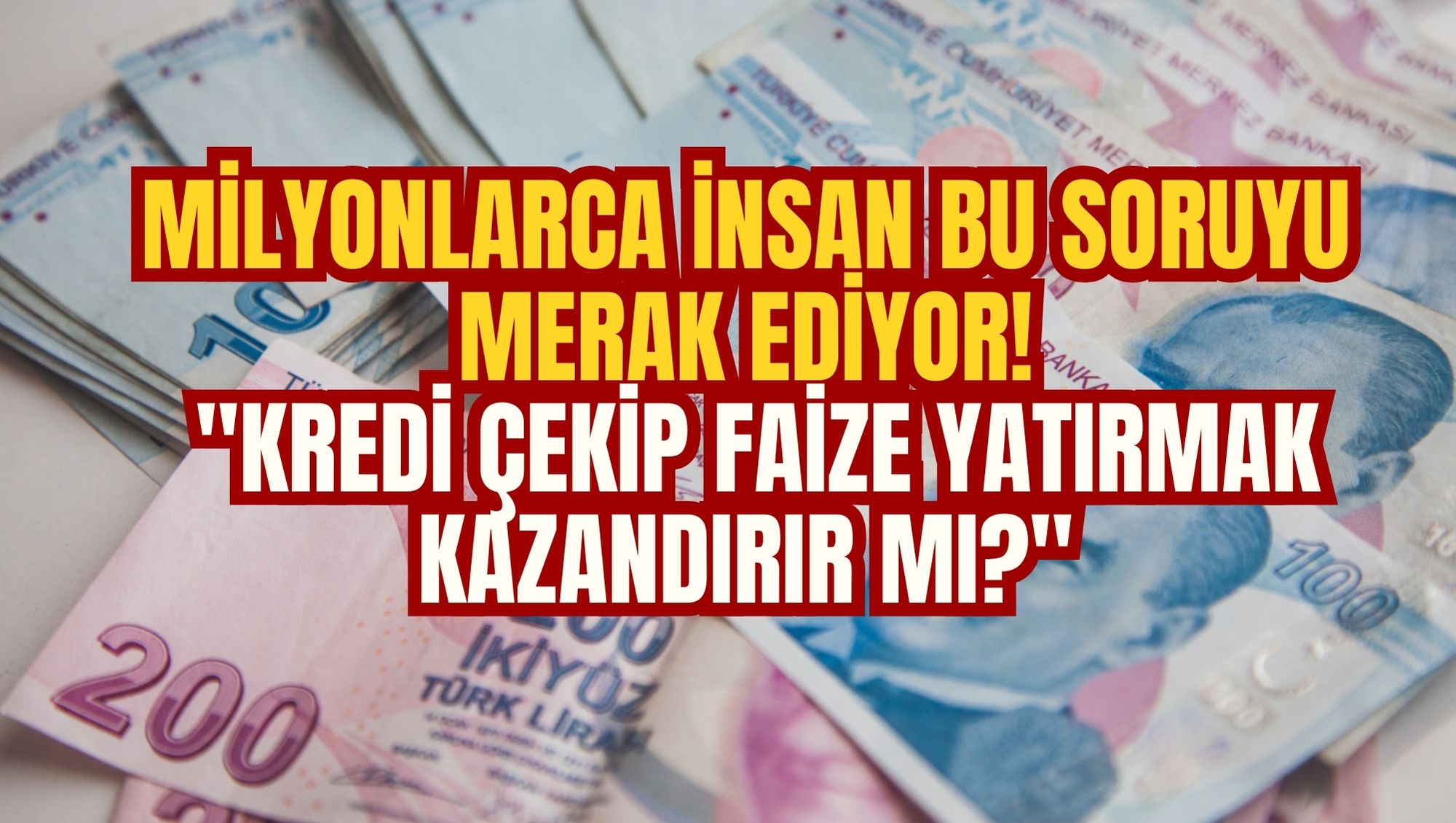 MİLYONLARCA İNSAN BU SORUYU MERAK EDİYOR "KREDİ ÇEKİP FAİZE YATIRMAK KAZANDIRIR MI?"