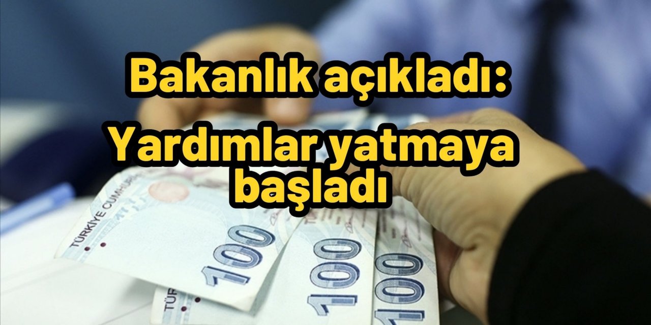 Bakanlık açıkladı: Yardımlar yatmaya başladı