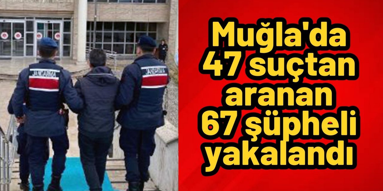 Muğla'da 47 suçtan aranan 67 şüpheli yakalandı
