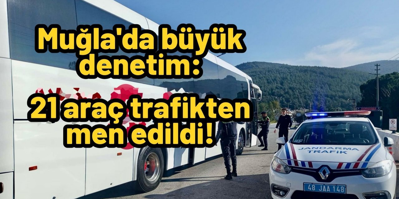 Muğla'da büyük denetim: 21 araç trafikten men edildi!