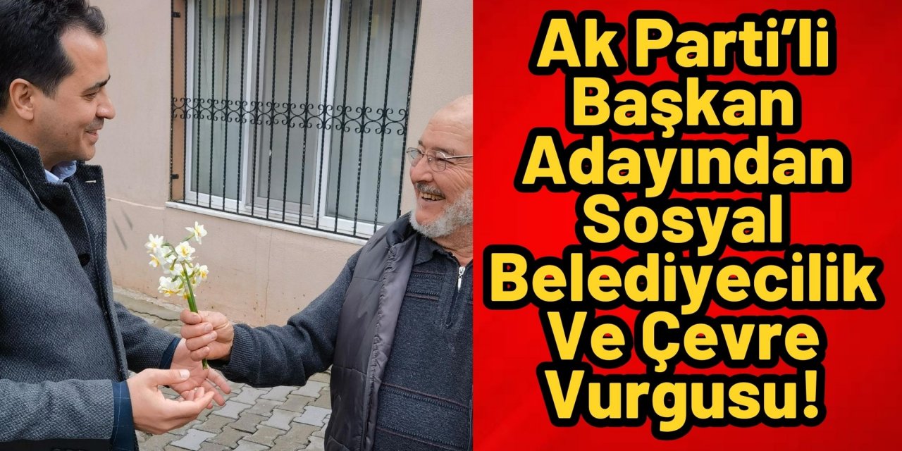Ak Parti’li Başkan Adayından Sosyal Belediyecilik Ve Çevre Vurgusu!