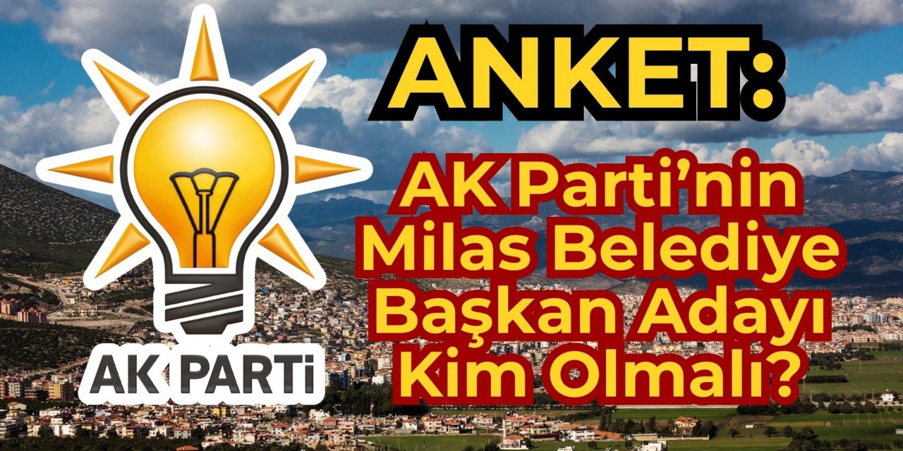 ANKET: AK Parti’nin Milas Belediye Başkan Adayı Kim Olmalı?