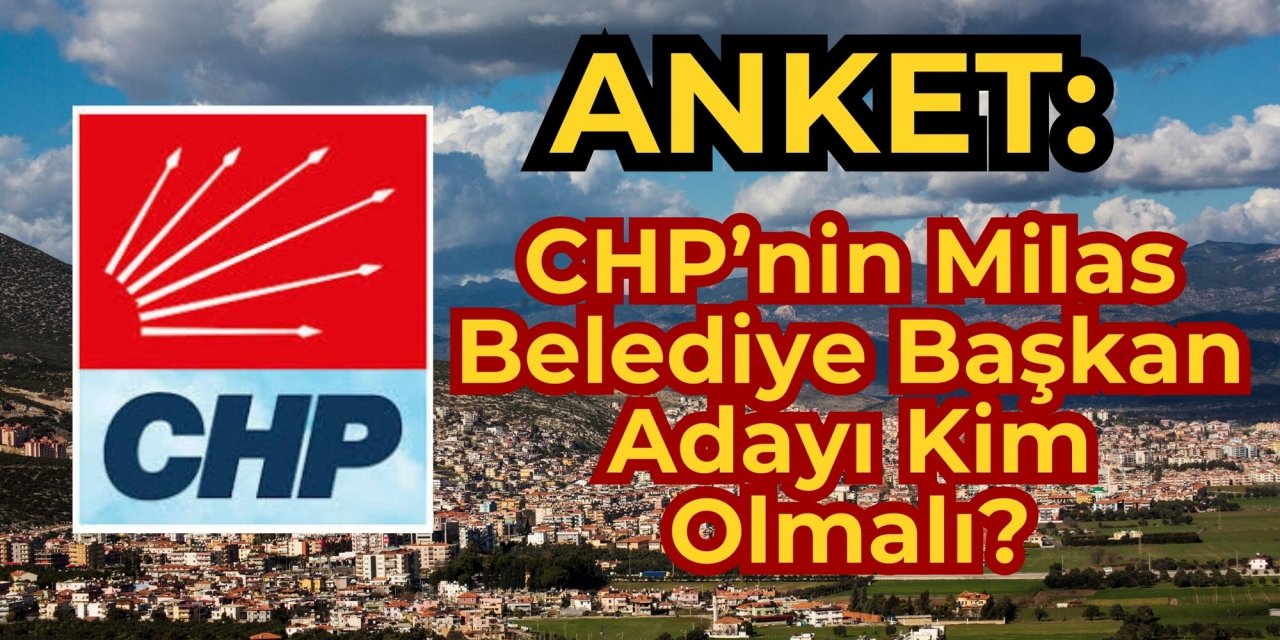 ANKET: CHP’nin Milas Belediye Başkan Adayı Kim Olmalı?